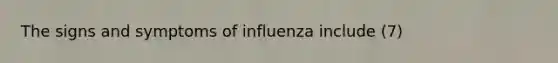 The signs and symptoms of influenza include (7)