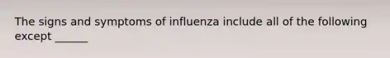 The signs and symptoms of influenza include all of the following except ______