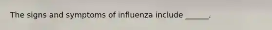 The signs and symptoms of influenza include ______.