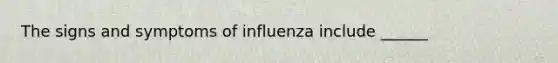 The signs and symptoms of influenza include ______