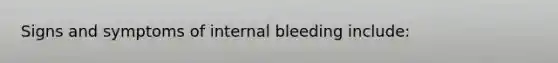 Signs and symptoms of internal bleeding include: