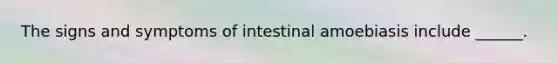The signs and symptoms of intestinal amoebiasis include ______.