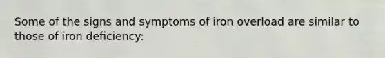 Some of the signs and symptoms of iron overload are similar to those of iron deﬁciency: