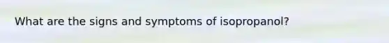 What are the signs and symptoms of isopropanol?