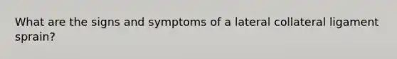 What are the signs and symptoms of a lateral collateral ligament sprain?