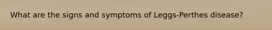 What are the signs and symptoms of Leggs-Perthes disease?