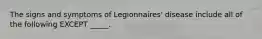 The signs and symptoms of Legionnaires' disease include all of the following EXCEPT _____.