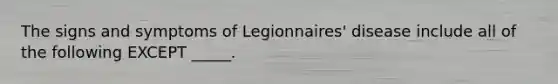 The signs and symptoms of Legionnaires' disease include all of the following EXCEPT _____.