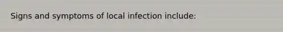 Signs and symptoms of local infection include: