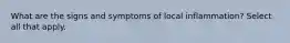 What are the signs and symptoms of local inflammation? Select all that apply.