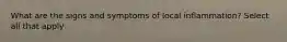 What are the signs and symptoms of local inflammation? Select all that apply