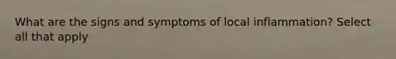 What are the signs and symptoms of local inflammation? Select all that apply