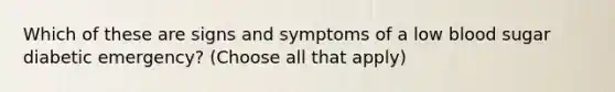 Which of these are signs and symptoms of a low blood sugar diabetic emergency? (Choose all that apply)