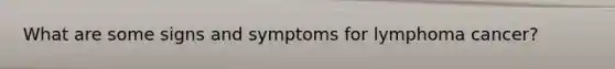 What are some signs and symptoms for lymphoma cancer?