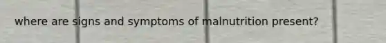 where are signs and symptoms of malnutrition present?