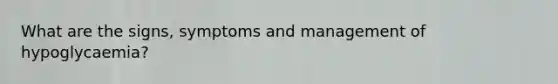 What are the signs, symptoms and management of hypoglycaemia?