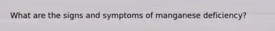 What are the signs and symptoms of manganese deficiency?