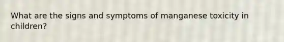 What are the signs and symptoms of manganese toxicity in children?