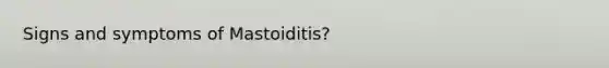 Signs and symptoms of Mastoiditis?