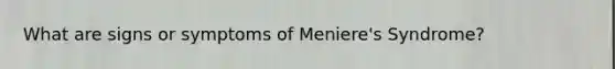 What are signs or symptoms of Meniere's Syndrome?