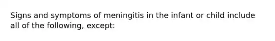 Signs and symptoms of meningitis in the infant or child include all of the following, except: