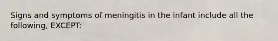 Signs and symptoms of meningitis in the infant include all the following, EXCEPT: