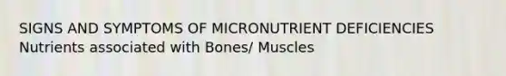 SIGNS AND SYMPTOMS OF MICRONUTRIENT DEFICIENCIES Nutrients associated with Bones/ Muscles