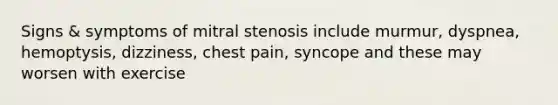 Signs & symptoms of mitral stenosis include murmur, dyspnea, hemoptysis, dizziness, chest pain, syncope and these may worsen with exercise