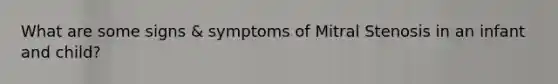 What are some signs & symptoms of Mitral Stenosis in an infant and child?