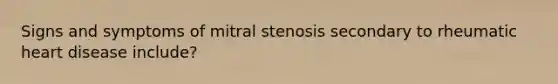 Signs and symptoms of mitral stenosis secondary to rheumatic heart disease include?