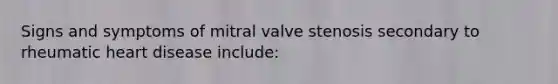 Signs and symptoms of mitral valve stenosis secondary to rheumatic heart disease include: