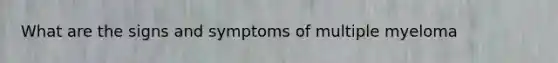 What are the signs and symptoms of multiple myeloma