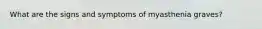 What are the signs and symptoms of myasthenia graves?