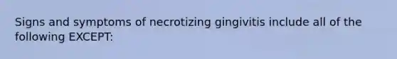 Signs and symptoms of necrotizing gingivitis include all of the following EXCEPT: