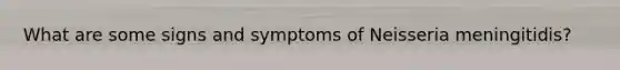 What are some signs and symptoms of Neisseria meningitidis?