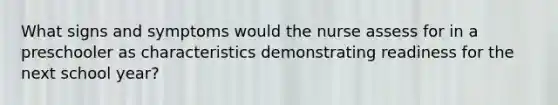 What signs and symptoms would the nurse assess for in a preschooler as characteristics demonstrating readiness for the next school year?
