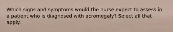 Which signs and symptoms would the nurse expect to assess in a patient who is diagnosed with acromegaly? Select all that apply.