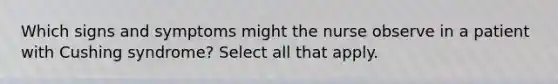 Which signs and symptoms might the nurse observe in a patient with Cushing syndrome? Select all that apply.