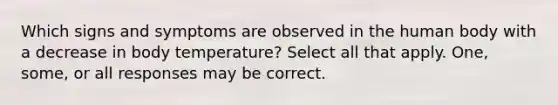 Which signs and symptoms are observed in the human body with a decrease in body temperature? Select all that apply. One, some, or all responses may be correct.