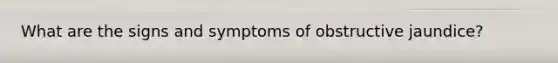 What are the signs and symptoms of obstructive jaundice?