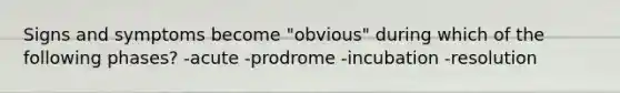 Signs and symptoms become "obvious" during which of the following phases? -acute -prodrome -incubation -resolution