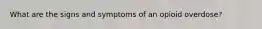What are the signs and symptoms of an opioid overdose?