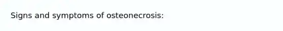 Signs and symptoms of osteonecrosis: