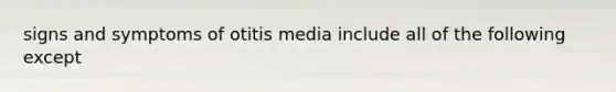 signs and symptoms of otitis media include all of the following except