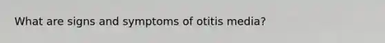 What are signs and symptoms of otitis media?