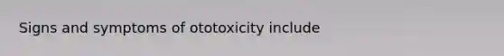 Signs and symptoms of ototoxicity include