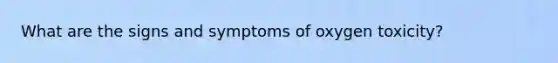 What are the signs and symptoms of oxygen toxicity?