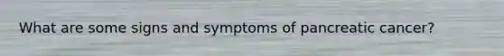 What are some signs and symptoms of pancreatic cancer?