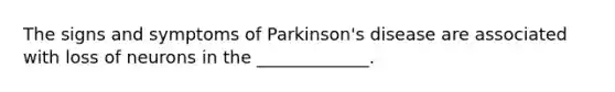 The signs and symptoms of Parkinson's disease are associated with loss of neurons in the _____________.