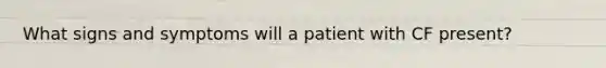 What signs and symptoms will a patient with CF present?